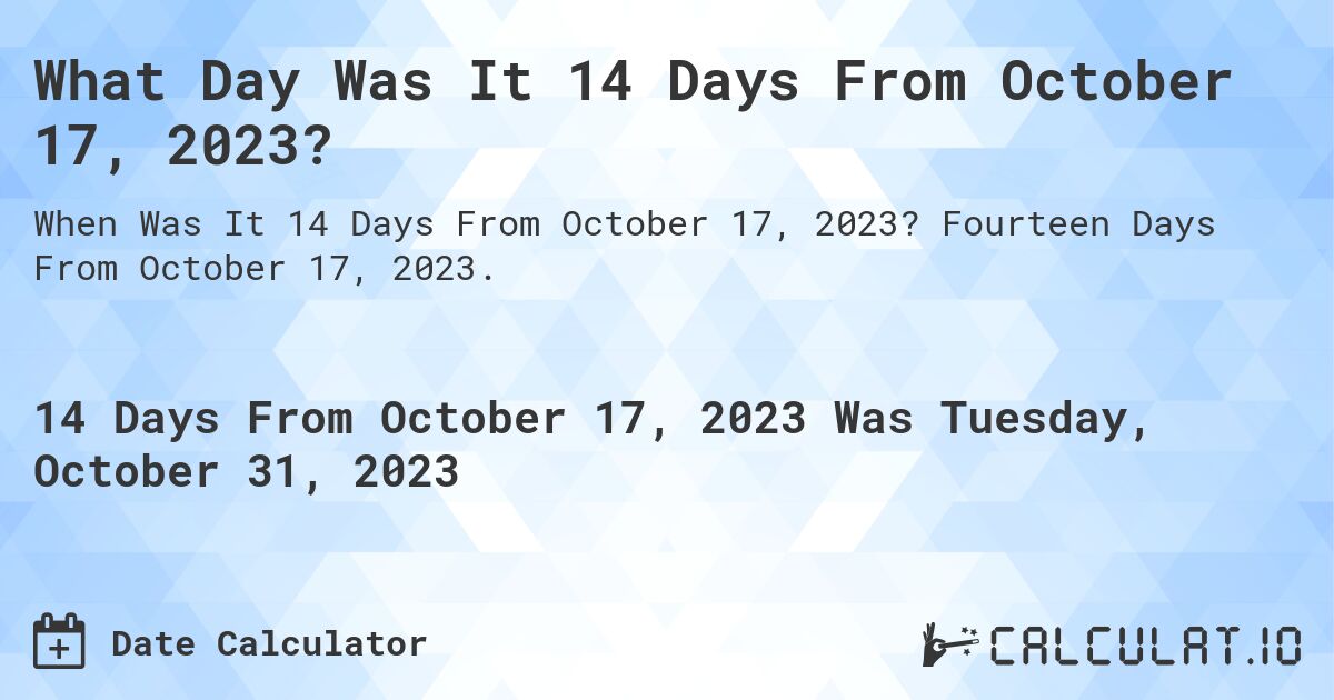 What Day Was It 14 Days From October 17, 2023?. Fourteen Days From October 17, 2023.
