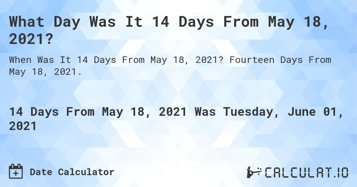 What Day Was It 14 Days From May 18, 2021?. Fourteen Days From May 18, 2021.