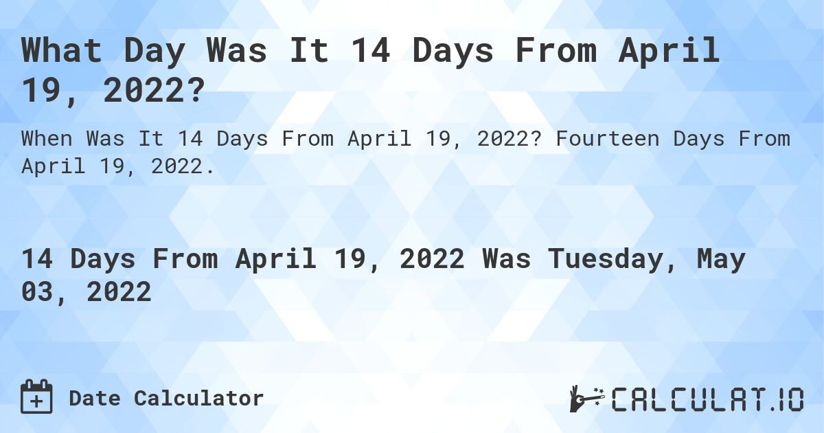 What Day Was It 14 Days From April 19, 2022?. Fourteen Days From April 19, 2022.
