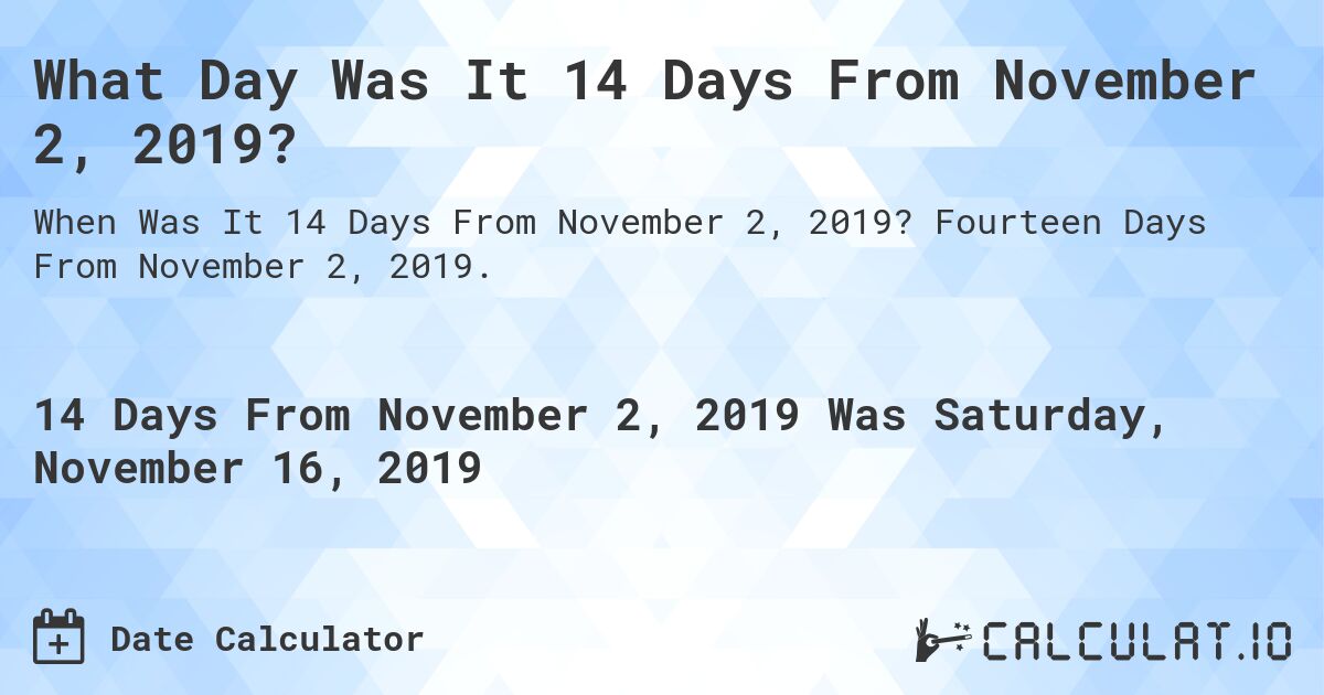 What Day Was It 14 Days From November 2, 2019?. Fourteen Days From November 2, 2019.