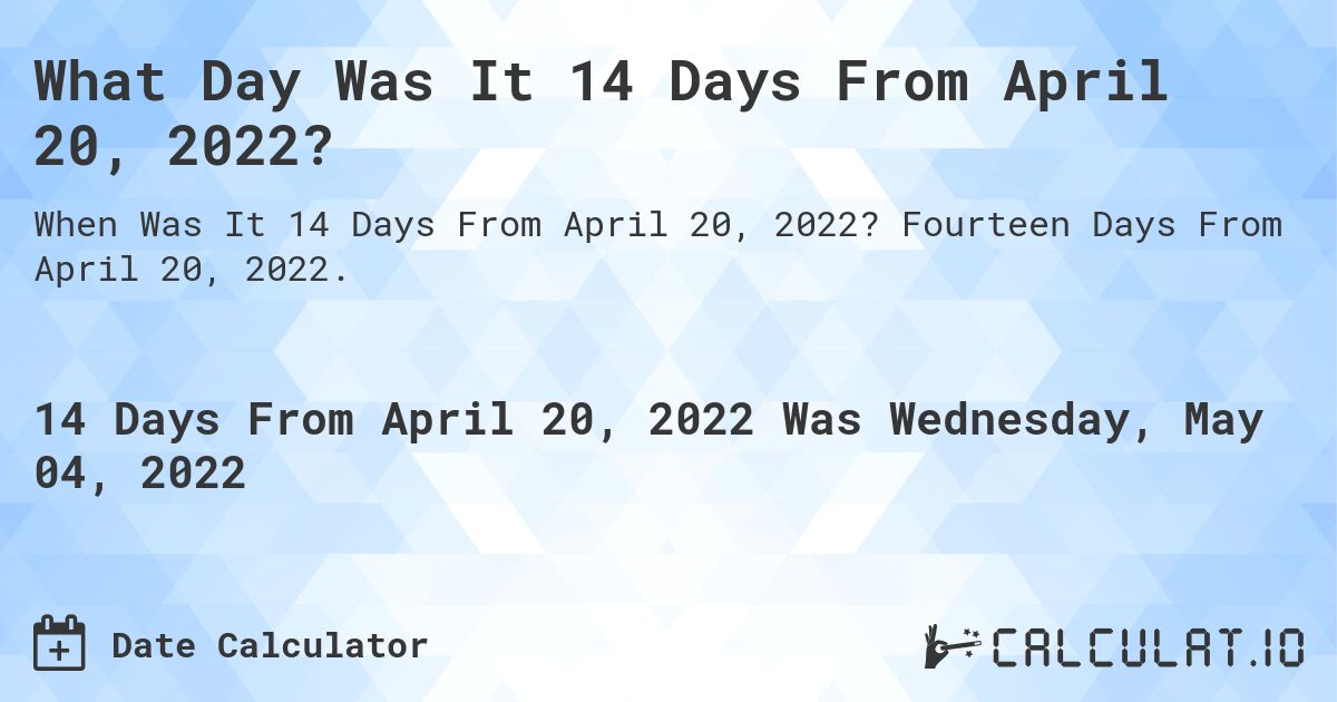 What Day Was It 14 Days From April 20, 2022?. Fourteen Days From April 20, 2022.