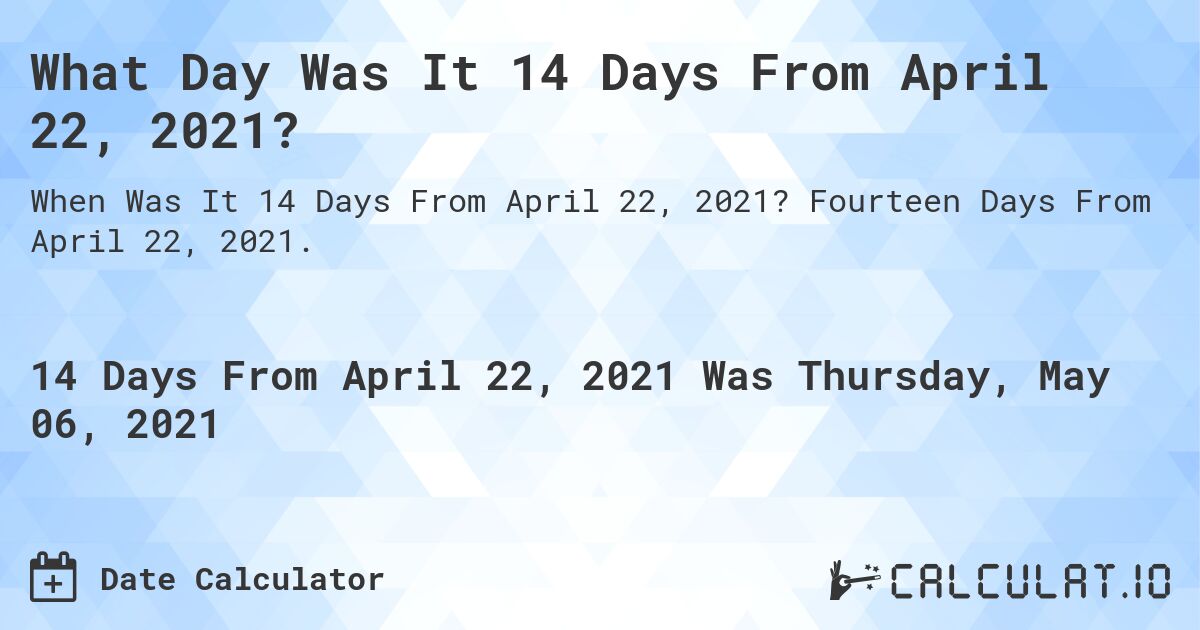 What Day Was It 14 Days From April 22, 2021?. Fourteen Days From April 22, 2021.