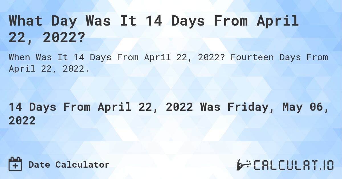 What Day Was It 14 Days From April 22, 2022?. Fourteen Days From April 22, 2022.