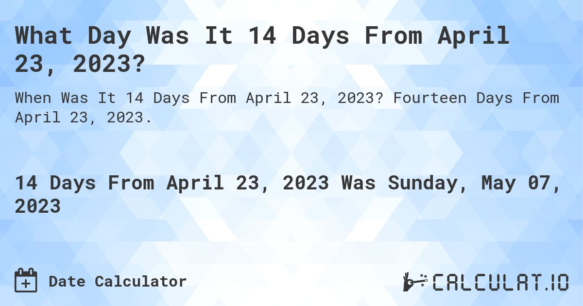 What Day Was It 14 Days From April 23, 2023?. Fourteen Days From April 23, 2023.