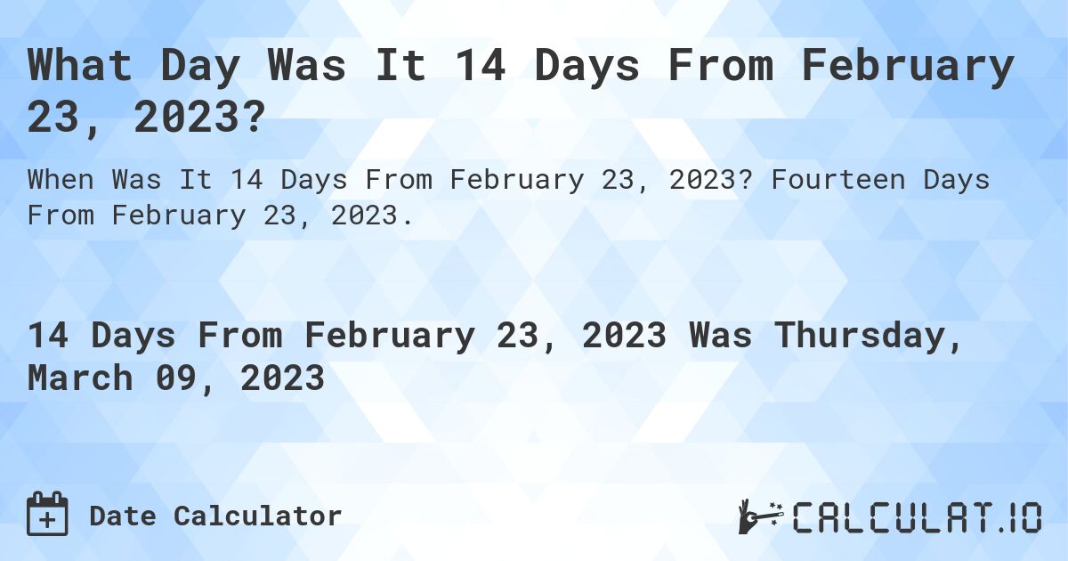 What Day Was It 14 Days From February 23, 2023?. Fourteen Days From February 23, 2023.