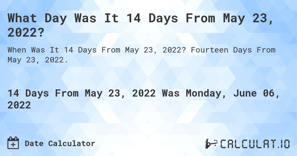 What Day Was It 14 Days From May 23, 2022?. Fourteen Days From May 23, 2022.