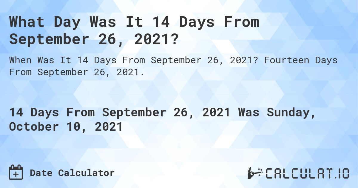 What Day Was It 14 Days From September 26, 2021?. Fourteen Days From September 26, 2021.