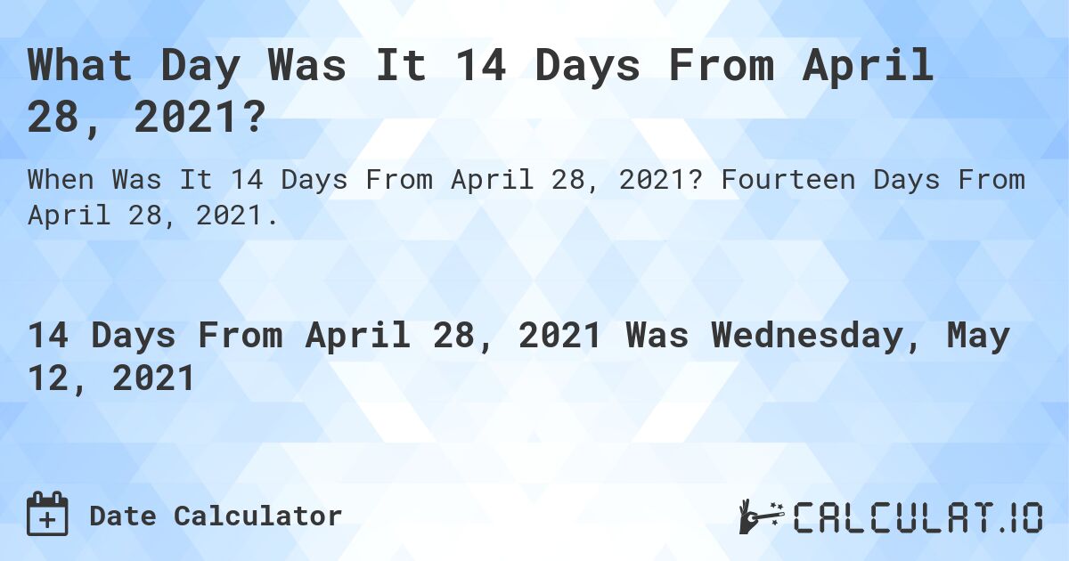 What Day Was It 14 Days From April 28, 2021?. Fourteen Days From April 28, 2021.