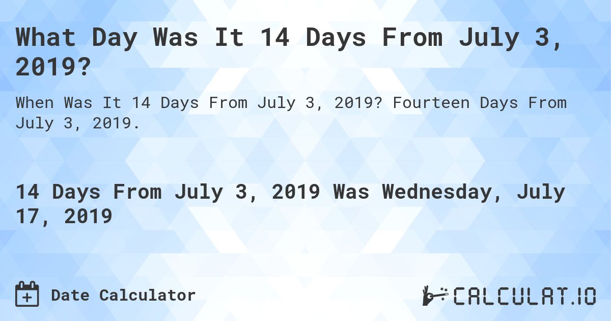 What Day Was It 14 Days From July 3, 2019?. Fourteen Days From July 3, 2019.