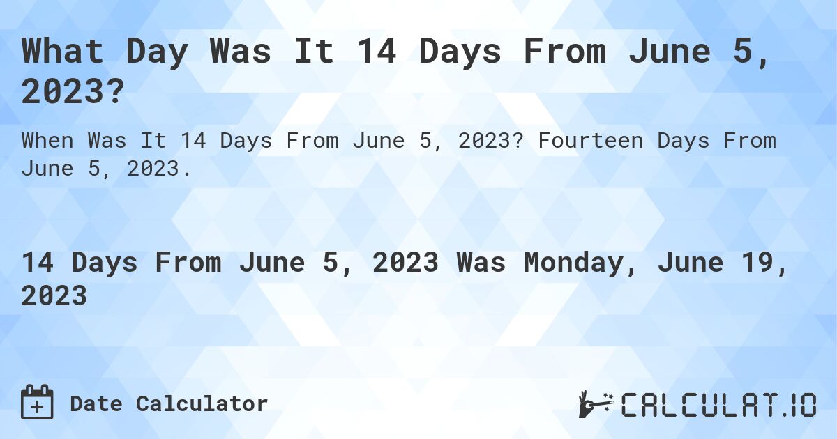 What Day Was It 14 Days From June 5, 2023?. Fourteen Days From June 5, 2023.