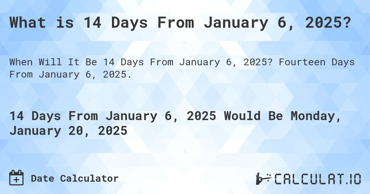 What is 14 Days From January 6, 2025?. Fourteen Days From January 6, 2025.