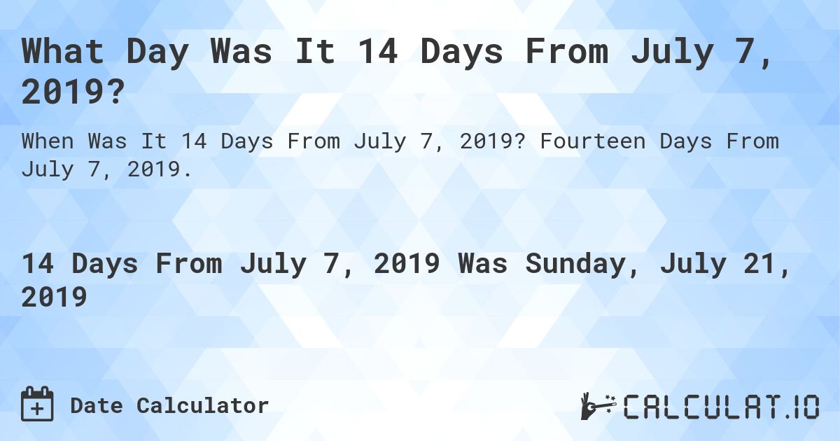 What Day Was It 14 Days From July 7, 2019?. Fourteen Days From July 7, 2019.