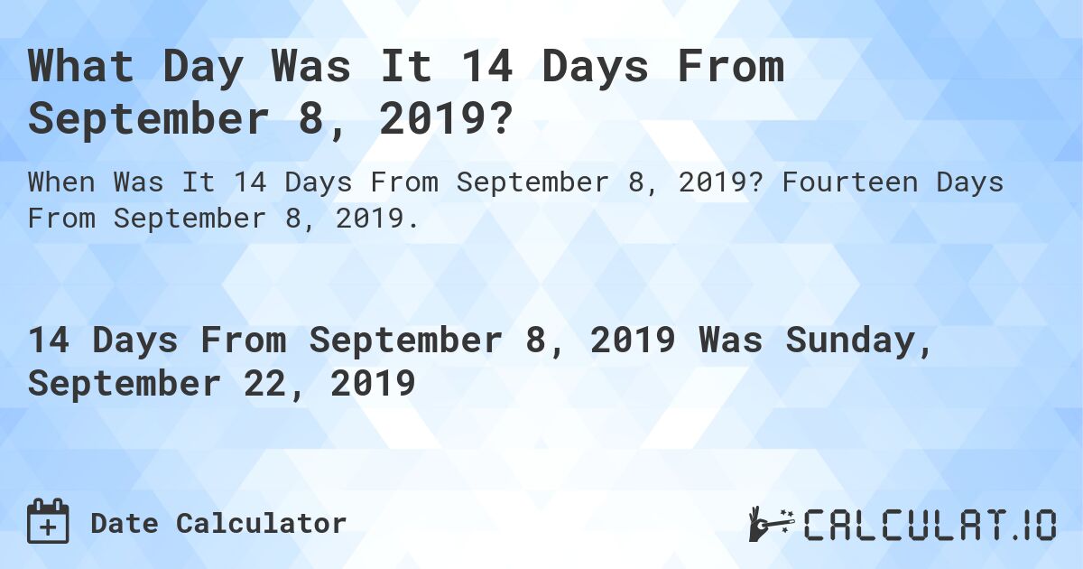 What Day Was It 14 Days From September 8, 2019?. Fourteen Days From September 8, 2019.