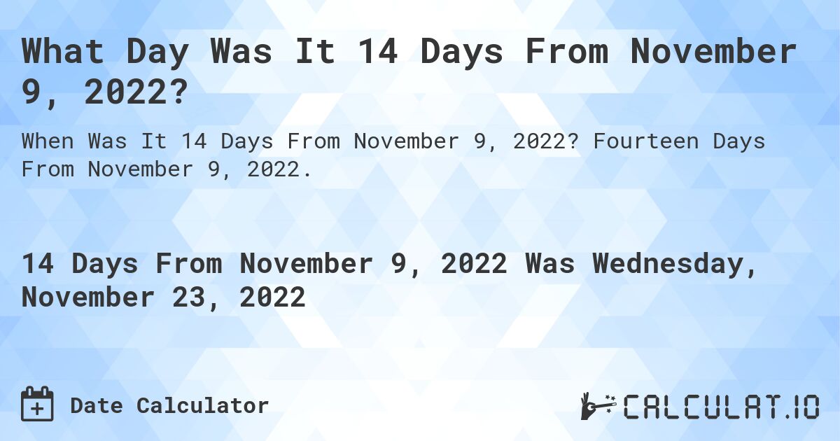 What Day Was It 14 Days From November 9, 2022?. Fourteen Days From November 9, 2022.