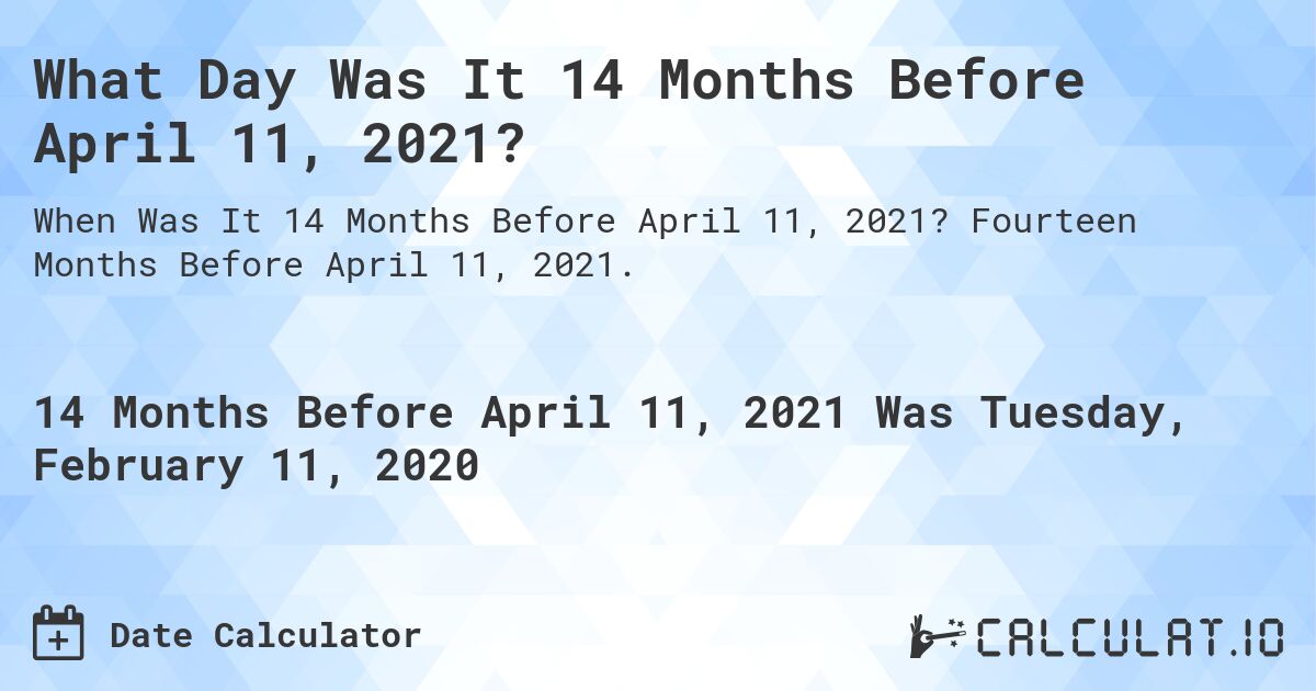 What Day Was It 14 Months Before April 11, 2021?. Fourteen Months Before April 11, 2021.