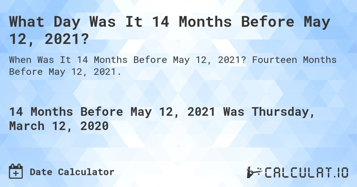 What Day Was It 14 Months Before May 12, 2021?. Fourteen Months Before May 12, 2021.
