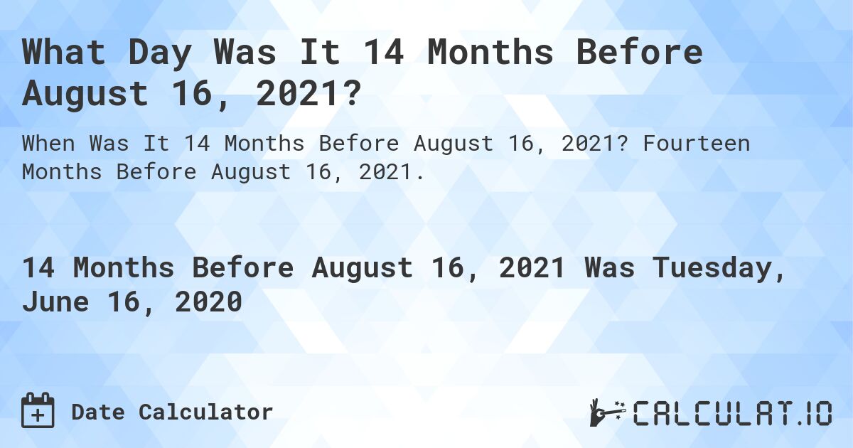 What Day Was It 14 Months Before August 16, 2021?. Fourteen Months Before August 16, 2021.