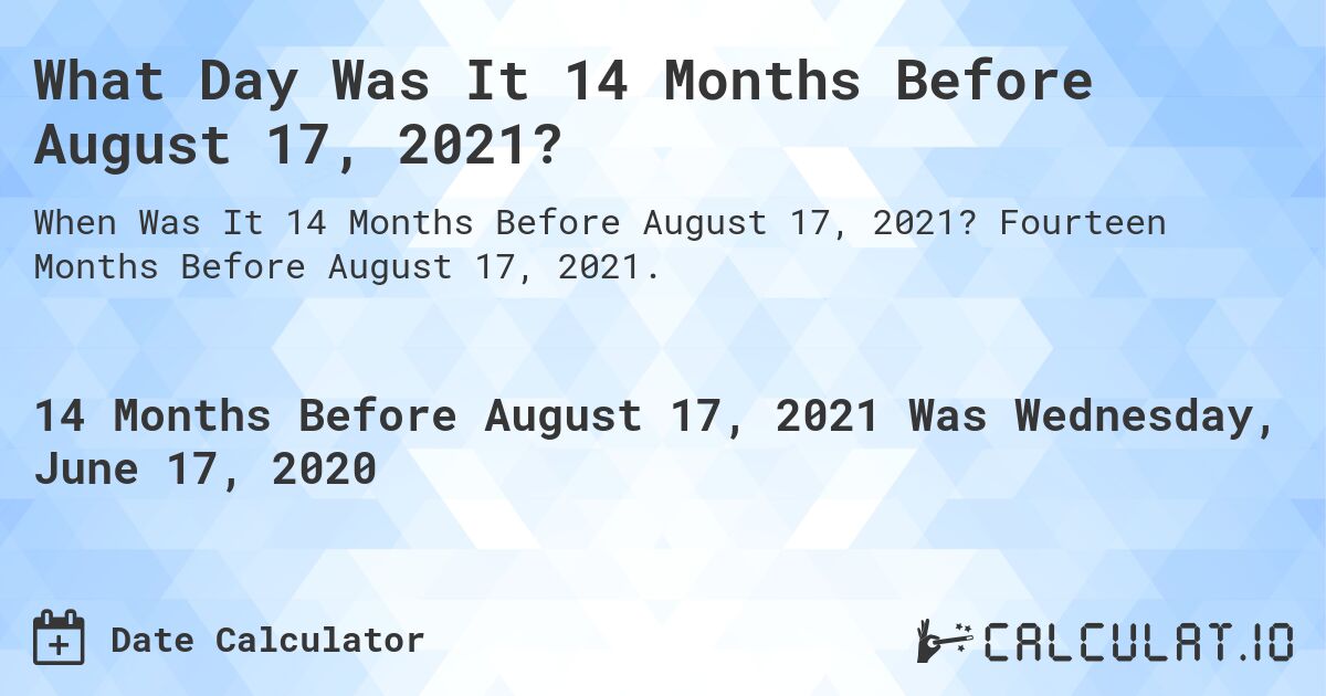What Day Was It 14 Months Before August 17, 2021?. Fourteen Months Before August 17, 2021.