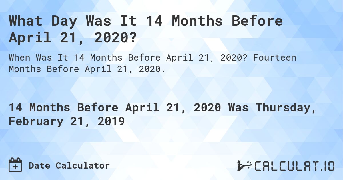 What Day Was It 14 Months Before April 21, 2020?. Fourteen Months Before April 21, 2020.