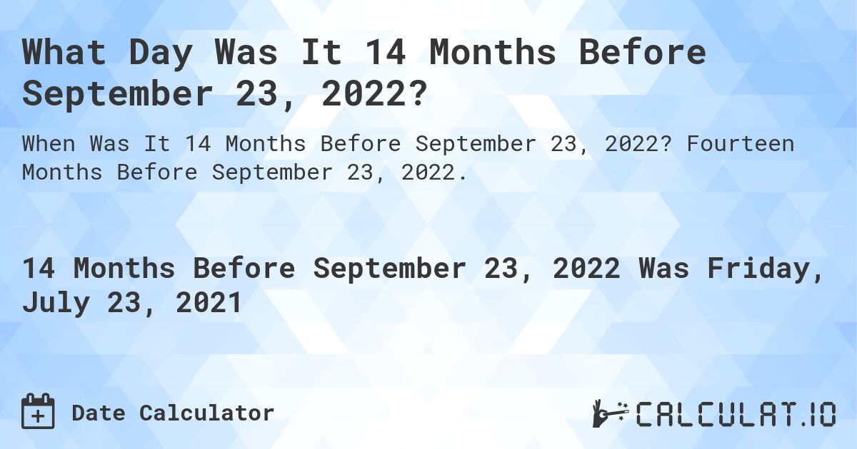 What Day Was It 14 Months Before September 23, 2022?. Fourteen Months Before September 23, 2022.