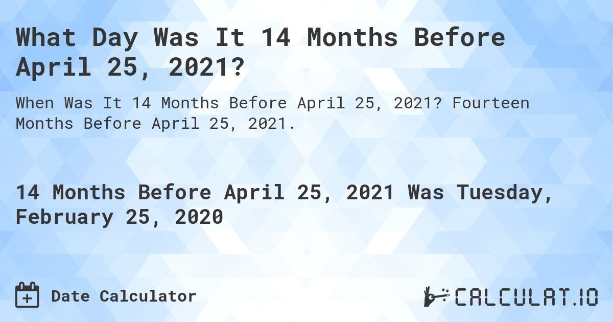 What Day Was It 14 Months Before April 25, 2021?. Fourteen Months Before April 25, 2021.