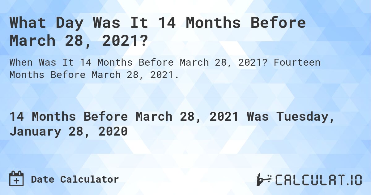 What Day Was It 14 Months Before March 28, 2021?. Fourteen Months Before March 28, 2021.
