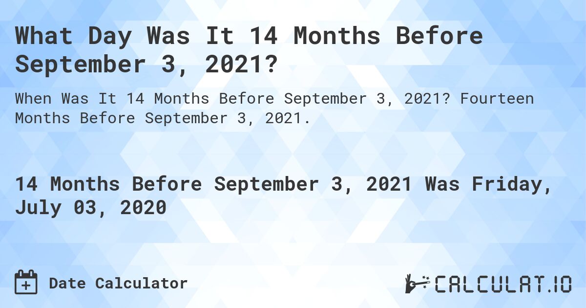 What Day Was It 14 Months Before September 3, 2021?. Fourteen Months Before September 3, 2021.