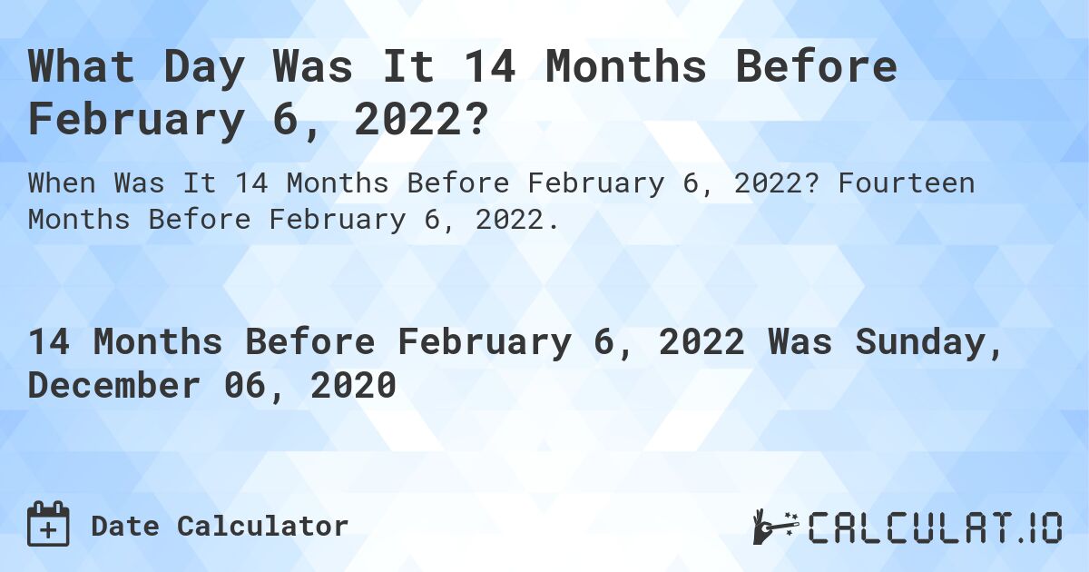 What Day Was It 14 Months Before February 6, 2022?. Fourteen Months Before February 6, 2022.