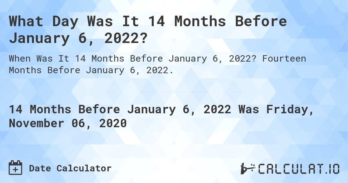 What Day Was It 14 Months Before January 6, 2022?. Fourteen Months Before January 6, 2022.