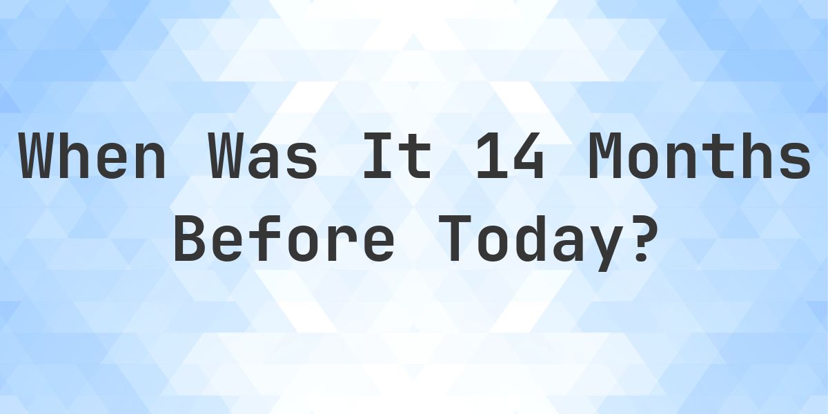 What Day Was It 14 Months Ago From Today? - Calculatio