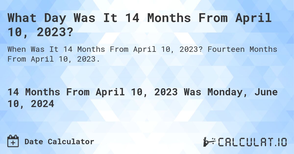 What is 14 Months From April 10, 2023?. Fourteen Months From April 10, 2023.