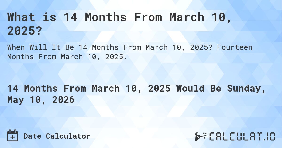 What is 14 Months From March 10, 2025?. Fourteen Months From March 10, 2025.