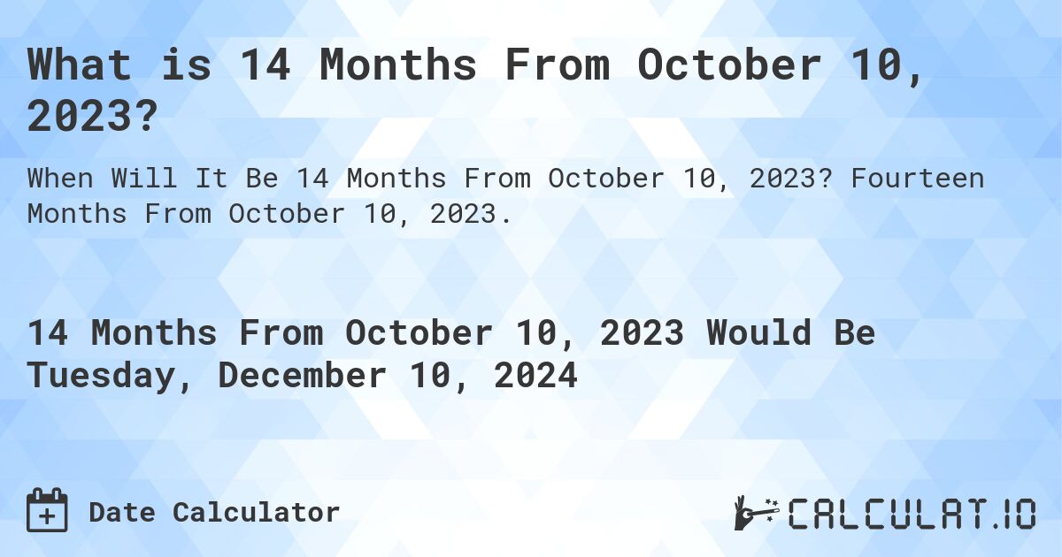What is 14 Months From October 10, 2023?. Fourteen Months From October 10, 2023.