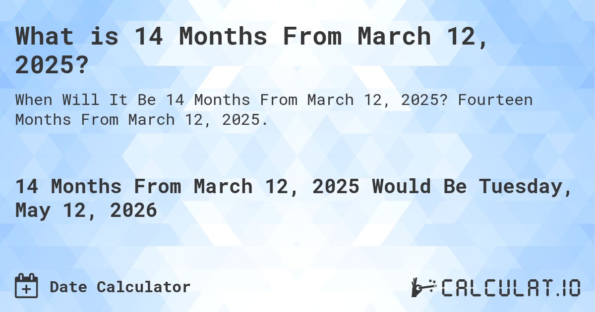 What is 14 Months From March 12, 2025?. Fourteen Months From March 12, 2025.