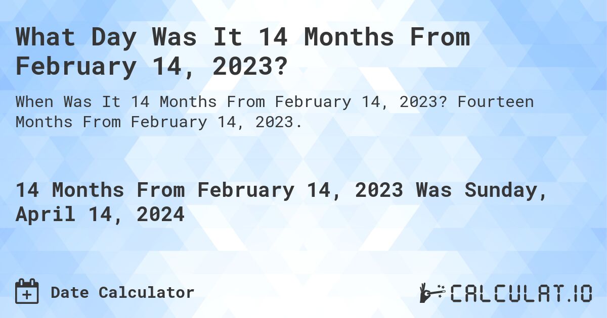 What Day Was It 14 Months From February 14, 2023?. Fourteen Months From February 14, 2023.