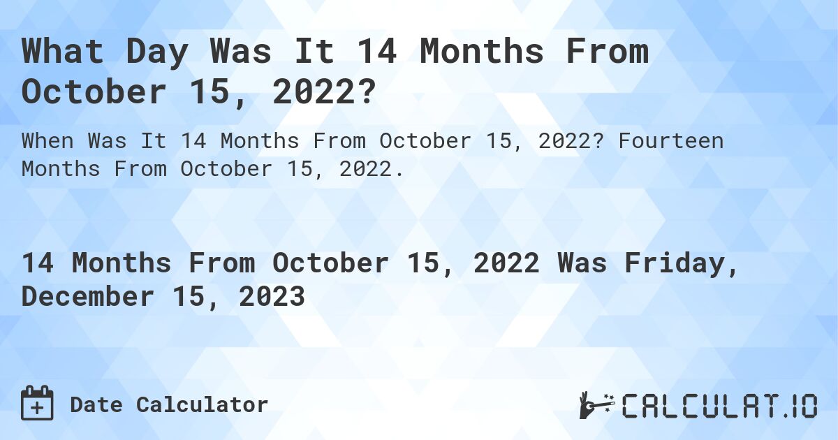 What Day Was It 14 Months From October 15, 2022?. Fourteen Months From October 15, 2022.
