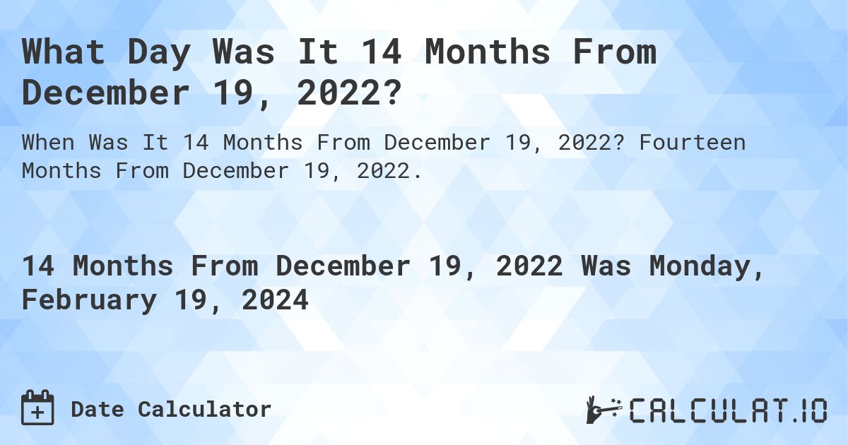 What Day Was It 14 Months From December 19, 2022?. Fourteen Months From December 19, 2022.