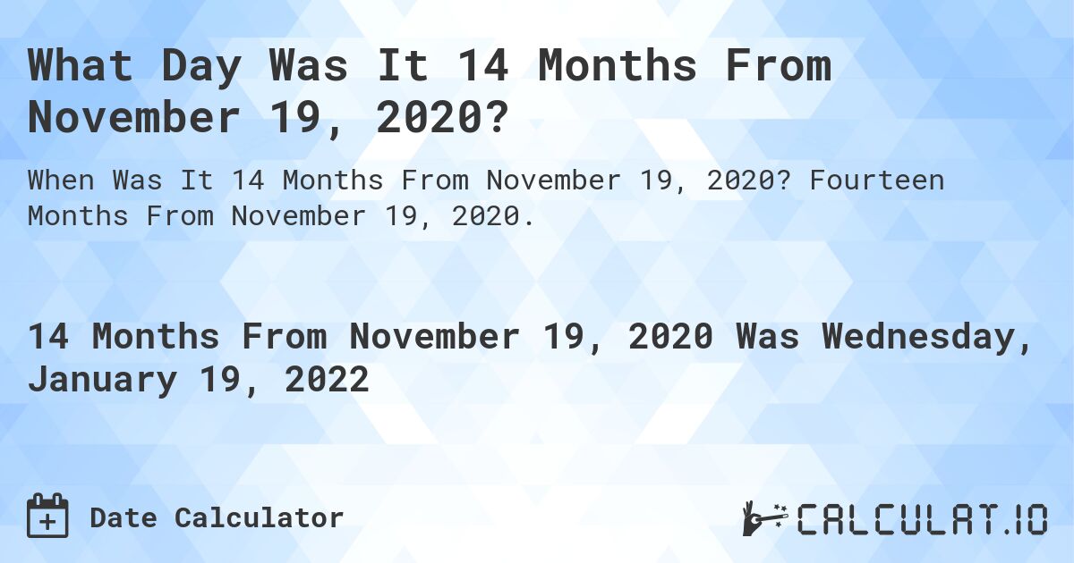 What Day Was It 14 Months From November 19, 2020?. Fourteen Months From November 19, 2020.