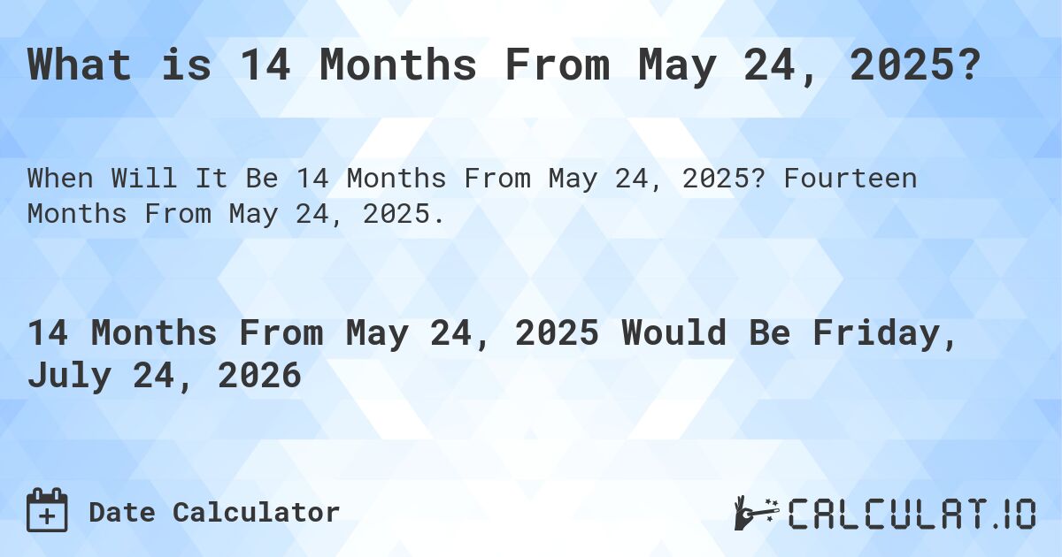What is 14 Months From May 24, 2025?. Fourteen Months From May 24, 2025.