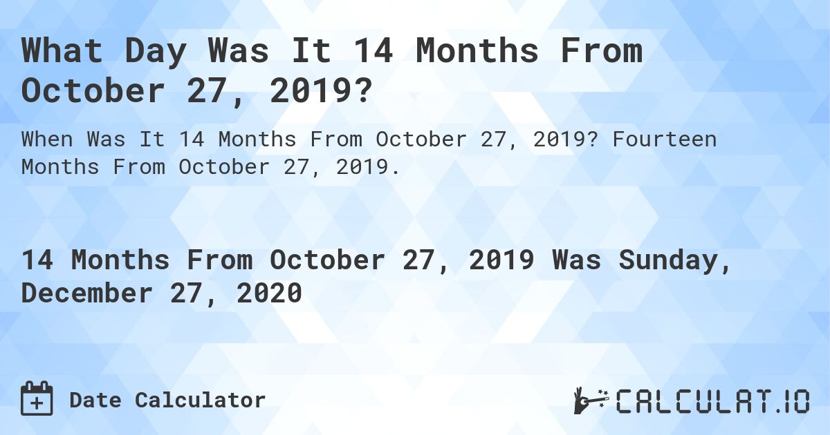 What Day Was It 14 Months From October 27, 2019?. Fourteen Months From October 27, 2019.