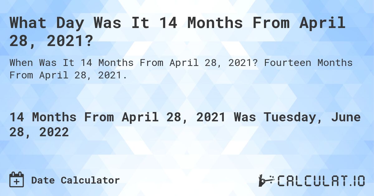 What Day Was It 14 Months From April 28, 2021?. Fourteen Months From April 28, 2021.