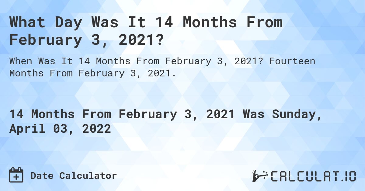 What Day Was It 14 Months From February 3, 2021?. Fourteen Months From February 3, 2021.