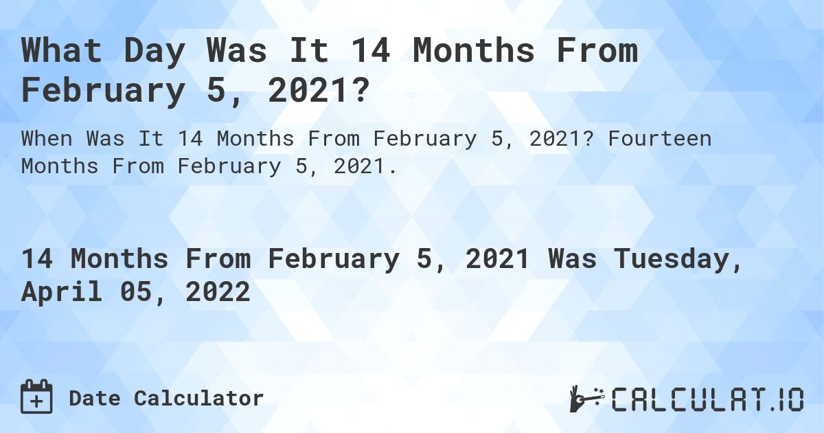 What Day Was It 14 Months From February 5, 2021?. Fourteen Months From February 5, 2021.