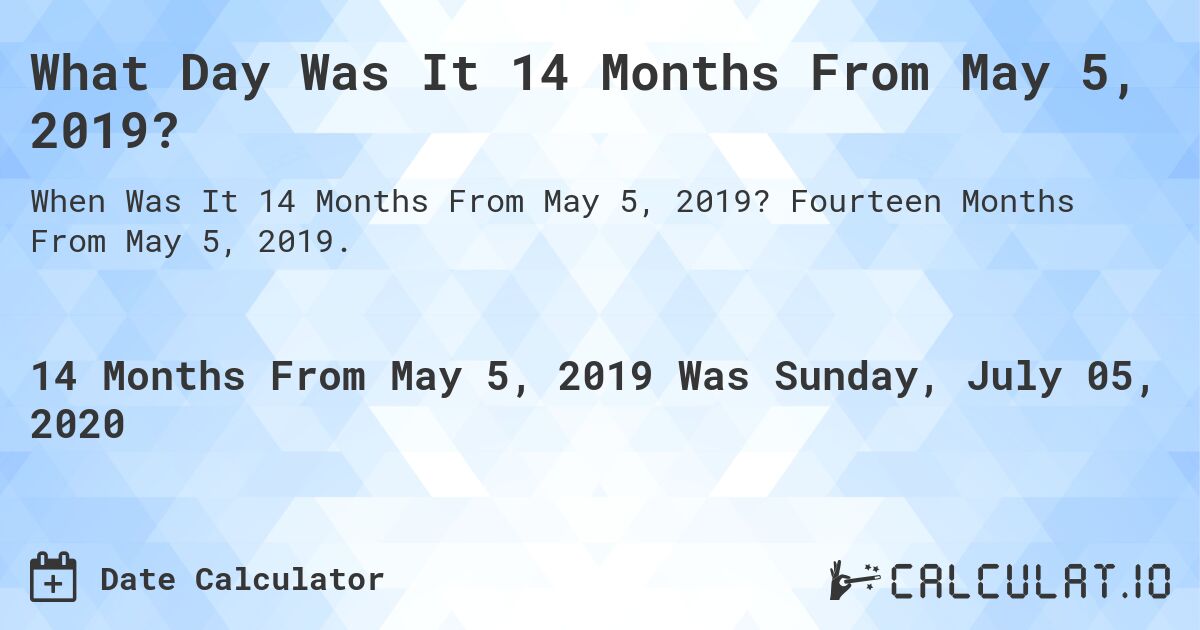What Day Was It 14 Months From May 5, 2019?. Fourteen Months From May 5, 2019.