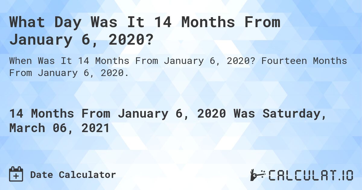 What Day Was It 14 Months From January 6, 2020?. Fourteen Months From January 6, 2020.