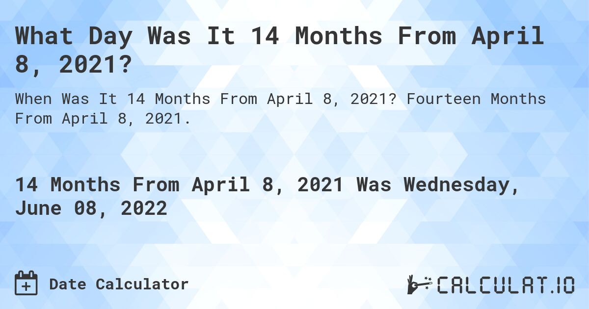 What Day Was It 14 Months From April 8, 2021?. Fourteen Months From April 8, 2021.