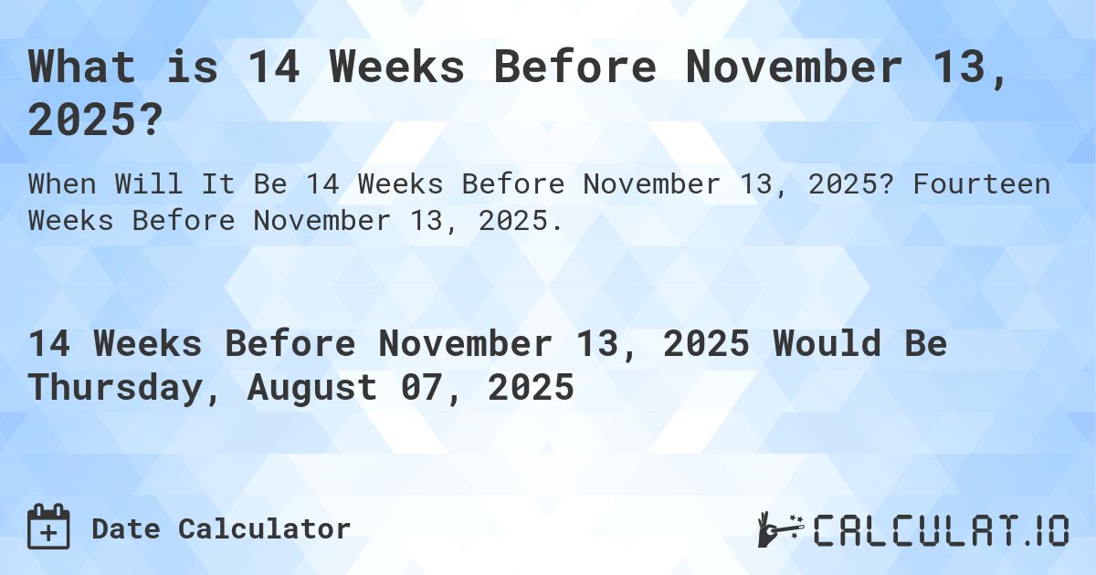 What is 14 Weeks Before November 13, 2025?. Fourteen Weeks Before November 13, 2025.