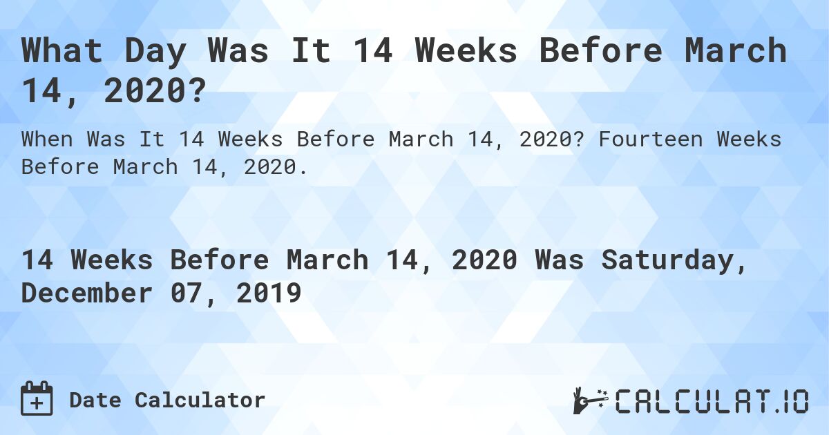 What Day Was It 14 Weeks Before March 14, 2020?. Fourteen Weeks Before March 14, 2020.