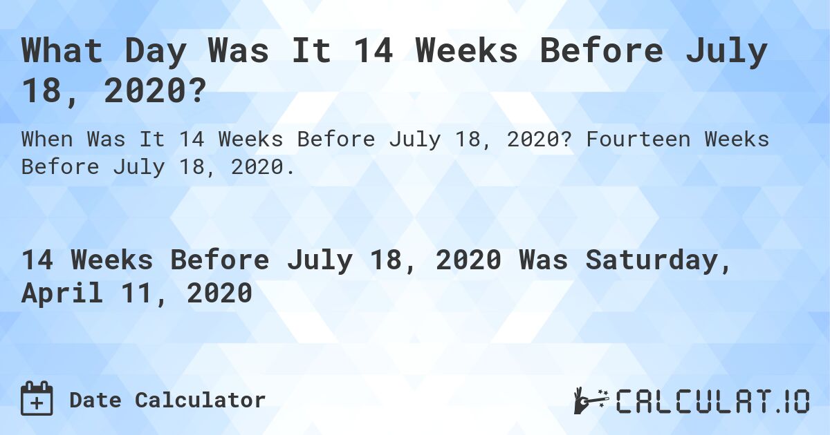 What Day Was It 14 Weeks Before July 18, 2020?. Fourteen Weeks Before July 18, 2020.
