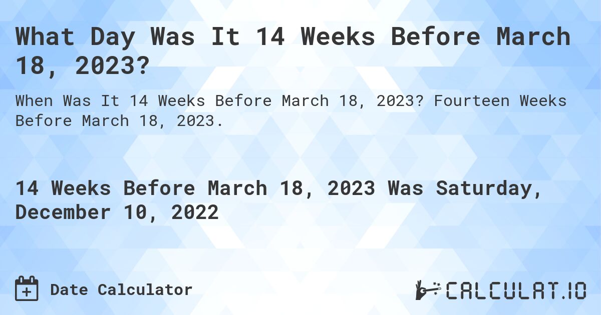 What Day Was It 14 Weeks Before March 18, 2023?. Fourteen Weeks Before March 18, 2023.